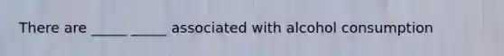 There are _____ _____ associated with alcohol consumption