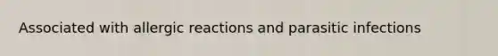 Associated with allergic reactions and parasitic infections