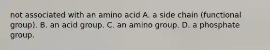 not associated with an amino acid A. a side chain (functional group). B. an acid group. C. an amino group. D. a phosphate group.