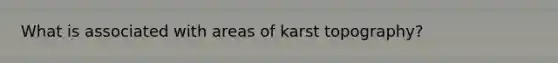 What is associated with areas of karst topography?