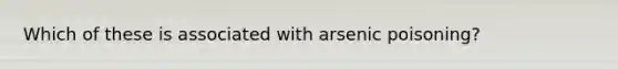 Which of these is associated with arsenic poisoning?