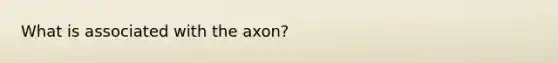 What is associated with the axon?