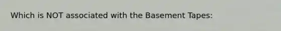 Which is NOT associated with the Basement Tapes: