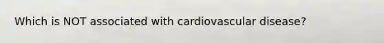 Which is NOT associated with cardiovascular disease?