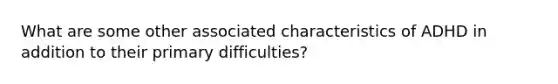 What are some other associated characteristics of ADHD in addition to their primary difficulties?