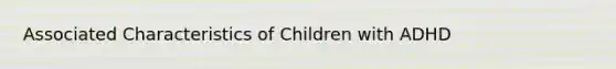 Associated Characteristics of Children with ADHD