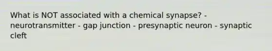 What is NOT associated with a chemical synapse? - neurotransmitter - gap junction - presynaptic neuron - synaptic cleft