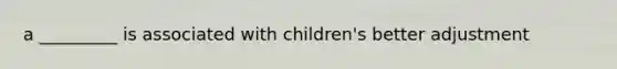 a _________ is associated with children's better adjustment