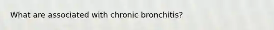 What are associated with chronic bronchitis?