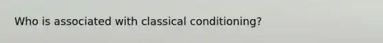 Who is associated with classical conditioning?