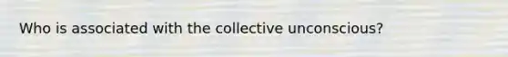 Who is associated with the collective unconscious?