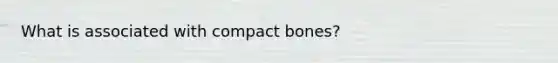 What is associated with compact bones?