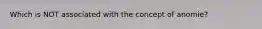 Which is NOT associated with the concept of anomie?