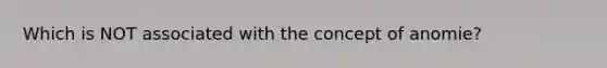 Which is NOT associated with the concept of anomie?