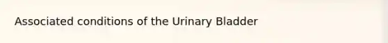 Associated conditions of the Urinary Bladder