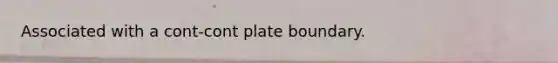 Associated with a cont-cont plate boundary.