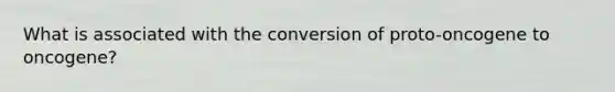 What is associated with the conversion of proto-oncogene to oncogene?