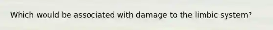 Which would be associated with damage to the limbic system?