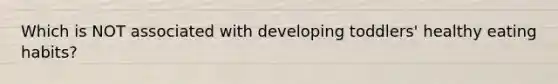 Which is NOT associated with developing toddlers' healthy eating habits?