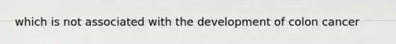 which is not associated with the development of colon cancer