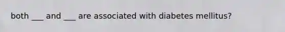 both ___ and ___ are associated with diabetes mellitus?