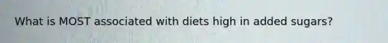 What is MOST associated with diets high in added sugars?