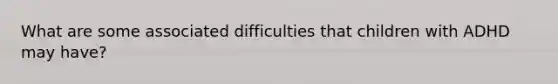 What are some associated difficulties that children with ADHD may have?