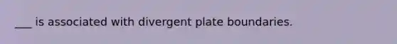 ___ is associated with divergent plate boundaries.