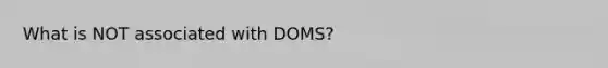 What is NOT associated with DOMS?