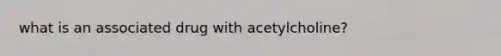 what is an associated drug with acetylcholine?