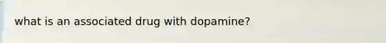 what is an associated drug with dopamine?