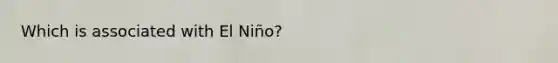 Which is associated with El Niño?