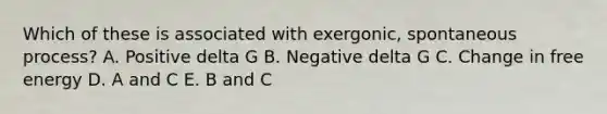 Which of these is associated with exergonic, spontaneous process? A. Positive delta G B. Negative delta G C. Change in free energy D. A and C E. B and C