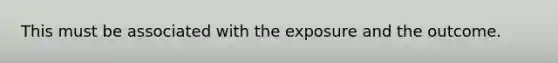 This must be associated with the exposure and the outcome.