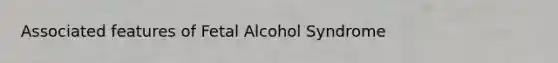 Associated features of Fetal Alcohol Syndrome