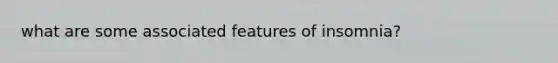 what are some associated features of insomnia?