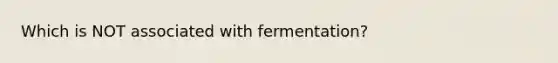 Which is NOT associated with fermentation?