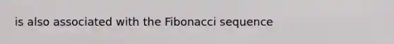 is also associated with the Fibonacci sequence