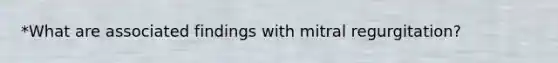 *What are associated findings with mitral regurgitation?