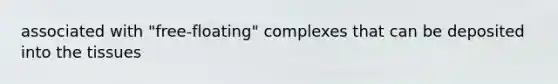associated with "free-floating" complexes that can be deposited into the tissues