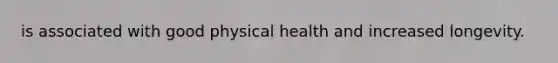 is associated with good physical health and increased longevity.