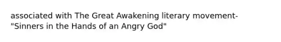 associated with The Great Awakening literary movement-"Sinners in the Hands of an Angry God"