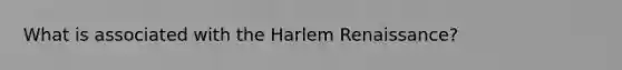 What is associated with the Harlem Renaissance?