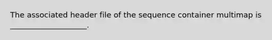 The associated header file of the sequence container multimap is ____________________.