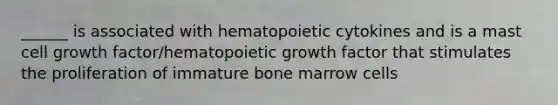 ______ is associated with hematopoietic cytokines and is a mast cell growth factor/hematopoietic growth factor that stimulates the proliferation of immature bone marrow cells