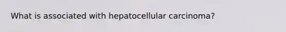 What is associated with hepatocellular carcinoma?