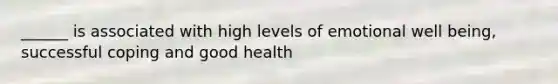 ______ is associated with high levels of emotional well being, successful coping and good health