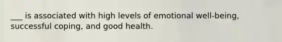 ___ is associated with high levels of emotional well-being, successful coping, and good health.