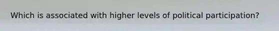 Which is associated with higher levels of political participation?