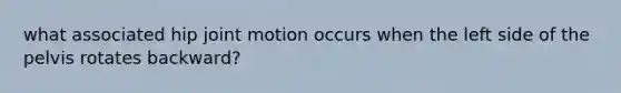 what associated hip joint motion occurs when the left side of the pelvis rotates backward?